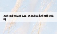 恶意攻击网站什么罪_恶意攻击家庭网络犯法吗