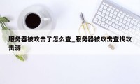 服务器被攻击了怎么查_服务器被攻击查找攻击源