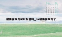 被黑客攻击可以报警吗_ok被黑客攻击了