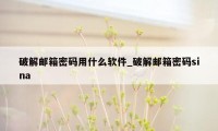 破解邮箱密码用什么软件_破解邮箱密码sina