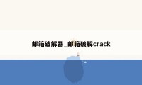 邮箱破解器_邮箱破解crack