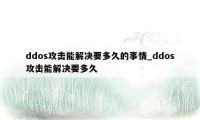 ddos攻击能解决要多久的事情_ddos攻击能解决要多久