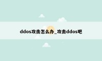 ddos攻击怎么办_攻击ddos吧