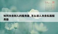 如何攻击别人的服务器_怎么请人攻击私服服务器