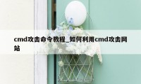 cmd攻击命令教程_如何利用cmd攻击网站