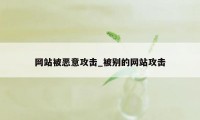 网站被恶意攻击_被别的网站攻击