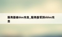 服务器被dos攻击_服务器受到ddos攻击