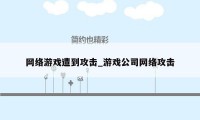 网络游戏遭到攻击_游戏公司网络攻击