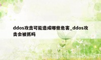 ddos攻击可能造成哪些危害_ddos攻击会被抓吗