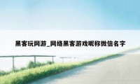 黑客玩网游_网络黑客游戏昵称微信名字