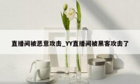 直播间被恶意攻击_YY直播间被黑客攻击了