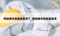 网站被攻击画面崩溃了_网站被攻击画面崩溃