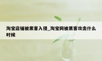 淘宝店铺被黑客入侵_淘宝网被黑客攻击什么时候