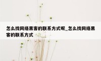 怎么找网络黑客的联系方式呢_怎么找网络黑客的联系方式