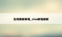 在线破解邮箱_sina邮箱破解