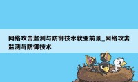 网络攻击监测与防御技术就业前景_网络攻击监测与防御技术