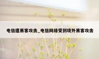 电信遭黑客攻击_电信网络受到境外黑客攻击