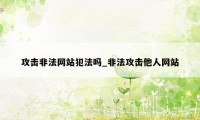 攻击非法网站犯法吗_非法攻击他人网站