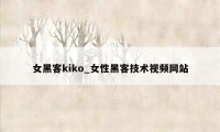 女黑客kiko_女性黑客技术视频网站