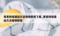 黑客网络建站方法视频教程下载_黑客网络建站方法视频教程