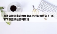 黑客盗微信密码教程怎么把对方微信盗了_黑客下载盗微信密码教程