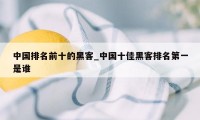 中国排名前十的黑客_中国十佳黑客排名第一是谁