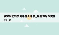 黑客发起攻击先干什么事情_黑客发起攻击先干什么