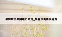 黑客攻击美国电力公司_黑客攻击美国电力