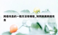 网络攻击的一般方法有哪些_如何利用网络攻击