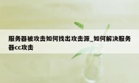 服务器被攻击如何找出攻击源_如何解决服务器cc攻击