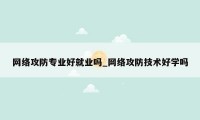 网络攻防专业好就业吗_网络攻防技术好学吗