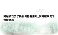 网站被攻击了换服务器有用吗_网站被攻击了换服务器