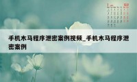 手机木马程序泄密案例视频_手机木马程序泄密案例