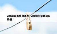 vps端口被墙怎么办_vps如何禁止端口扫描