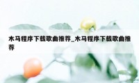 木马程序下载歌曲推荐_木马程序下载歌曲推荐