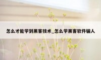 怎么才能学到黑客技术_怎么学黑客软件骗人