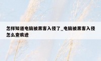 怎样知道电脑被黑客入侵了_电脑被黑客入侵怎么查痕迹