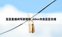 歪歪直播间骂架视频_ddos攻击歪歪主播