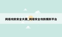 网络攻防安全大赛_网络安全攻防模拟平台