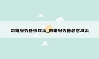 网络服务器被攻击_网络服务器恶意攻击