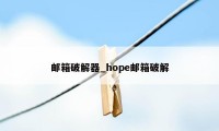 邮箱破解器_hope邮箱破解