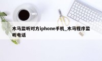 木马监听对方iphone手机_木马程序监听电话