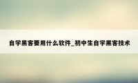 自学黑客要用什么软件_初中生自学黑客技术