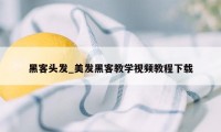 黑客头发_美发黑客教学视频教程下载