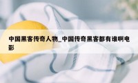 中国黑客传奇人物_中国传奇黑客都有谁啊电影