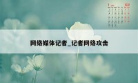 网络媒体记者_记者网络攻击