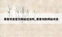 黑客攻击官方网站犯法吗_黑客攻防网站攻击