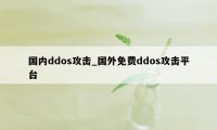 国内ddos攻击_国外免费ddos攻击平台