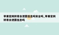 苹果官网转寄会泄露信息吗安全吗_苹果官网转寄会泄露信息吗