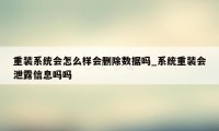 重装系统会怎么样会删除数据吗_系统重装会泄露信息吗吗